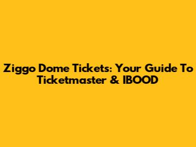 Ziggo Dome Tickets: Your Guide To Ticketmaster & IBOOD