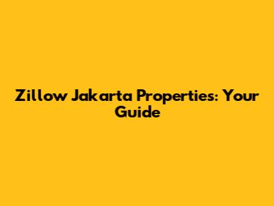 Zillow Jakarta Properties: Your Guide