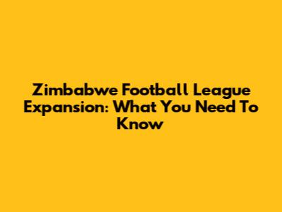 Zimbabwe Football League Expansion: What You Need To Know