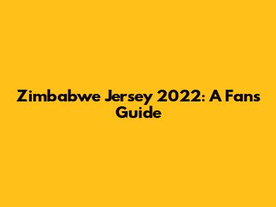 Zimbabwe Jersey 2022: A Fan's Guide
