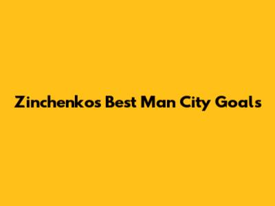 Zinchenko's Best Man City Goals