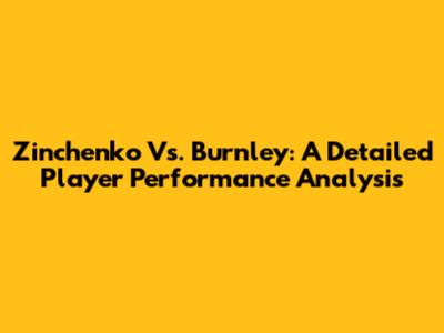 Zinchenko Vs. Burnley: A Detailed Player Performance Analysis