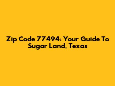 Zip Code 77494: Your Guide To "Sugar Land", Texas