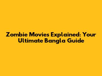 Zombie Movies Explained: Your Ultimate Bangla Guide