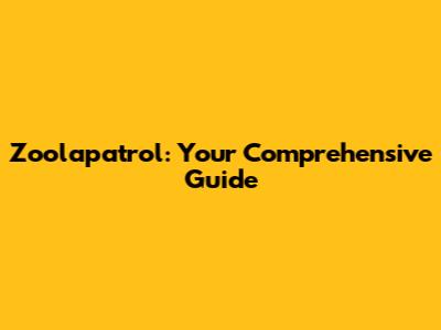 Zoolapatrol: Your Comprehensive Guide