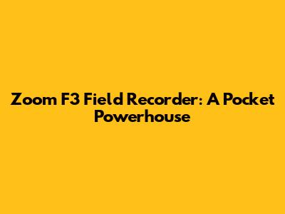 Zoom F3 Field Recorder: A Pocket Powerhouse