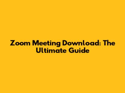 Zoom Meeting Download: The Ultimate Guide