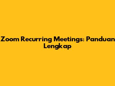 Zoom Recurring Meetings: Panduan Lengkap