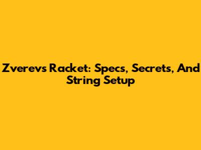 Zverev's Racket: Specs, Secrets, And String Setup